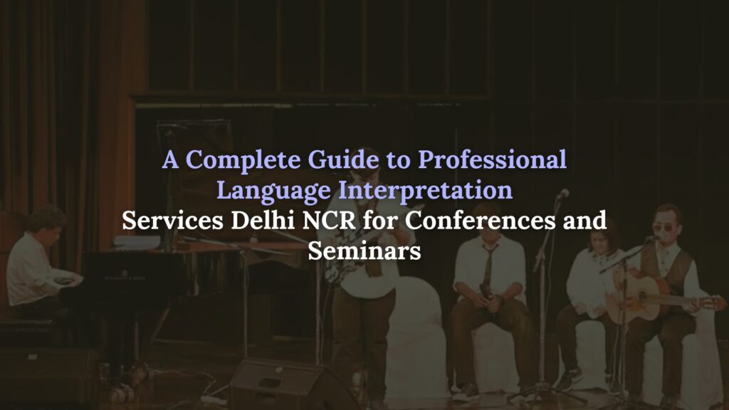 A Complete Guide to Professional Language Interpretation Services Delhi NCR for Conferences and Seminars